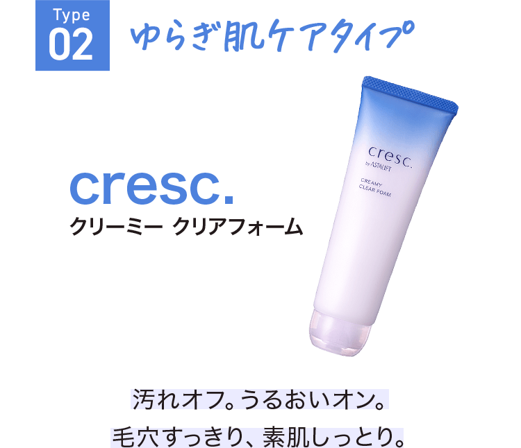 Type02 ゆらぎ肌ケアタイプ クリーミー クリアフォーム 汚れオフ。うるおいオン。毛穴すっきり、素肌しっとり。