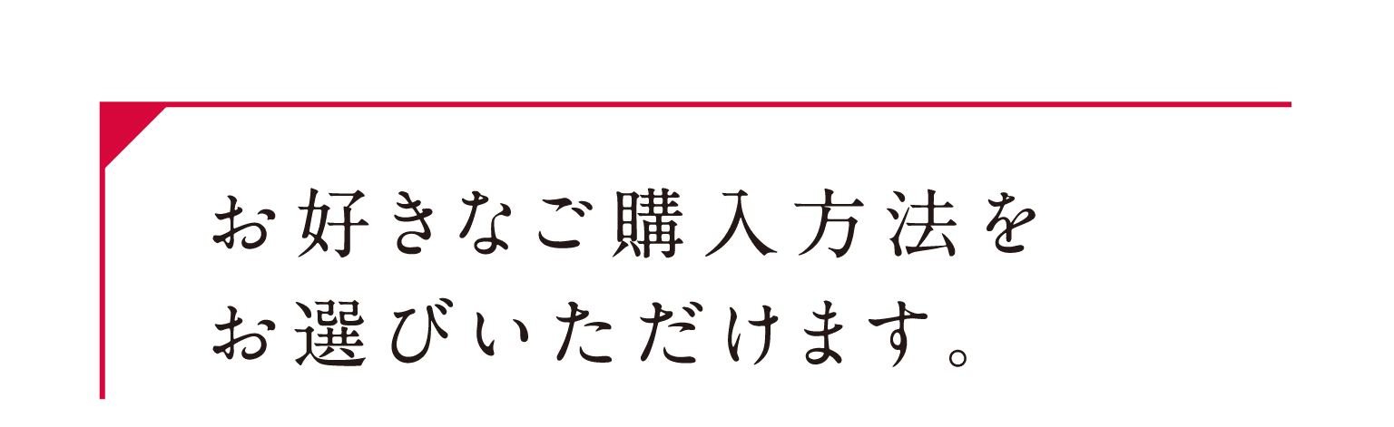 お好きなご購入方法をお選びいただけます。