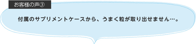 付属のサプリメントケースから、うまく粒が取り出せません…。
