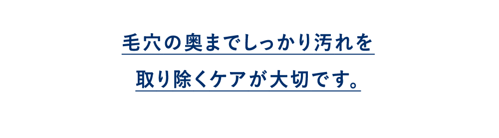 毛穴の奥までしっかり汚れを取り除くケアが大切です。