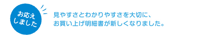 み見やすさとわかりやすさを大切に、お買い上げ明細書が新しくなりました。