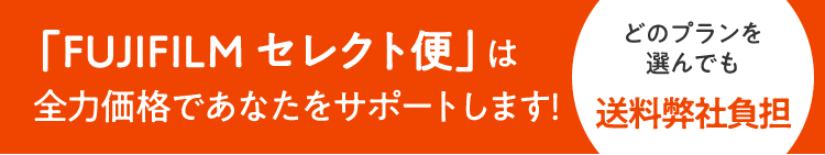 「FUJIFILM セレクト便」は全力価格であなたをサポートします！どの組合せを選んでも送料無料