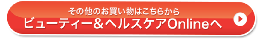 その他のお買い物はこちらから ビューティー&ヘルスケアOnlineへ