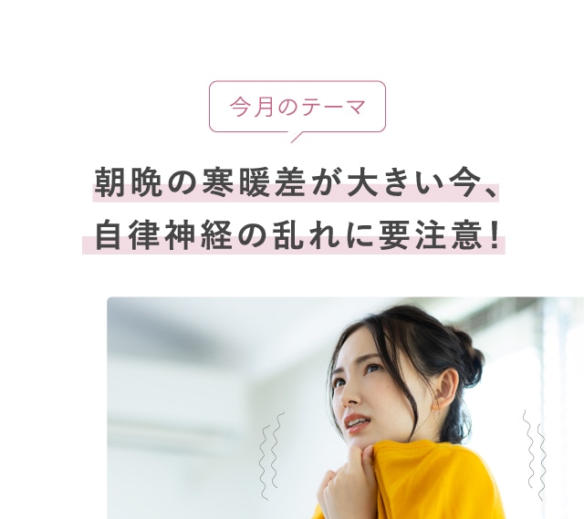 今月のテーマ 朝晩の寒暖差が大きい今、自律神経の乱れに要注意！