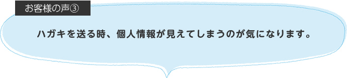 ハガキを送る時、個人情報が見えてしまうのが気になります。