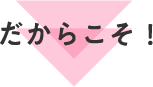 だからこそ！