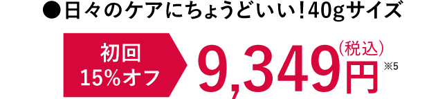 日々のケアにちょうどいい！40gサイズ 初回15%OFF 9,349円※5（税込）