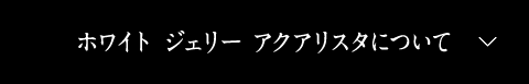 ホワイト ジェリー アクアリスタについて