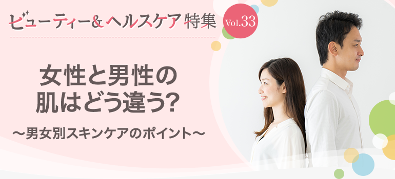 ビューティー&ヘルスケア特集 Vol.33女性と男性の肌はどう違う？〜男女別スキンケアのポイント〜