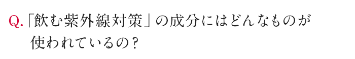 Q.「飲む紫外線対策」の成分にはどんなものが使われているの？