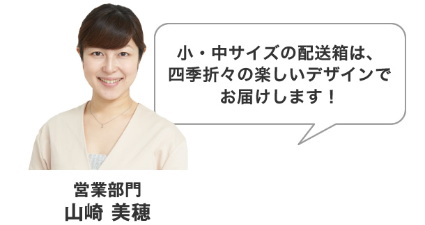 小・中サイズの配送箱は、四季折々の楽しいデザインでお届けします！