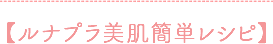 【ルナプラ美肌簡単レシピ】