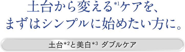 ハリと美白*1も手をぬきたくない方に。土台*2+美白*1ケア