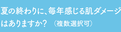 Q1 夏の終わりに、毎年感じる肌ダメージはありますか？（複数選択可）