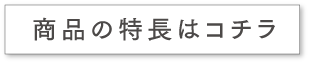 商品の特長はコチラ