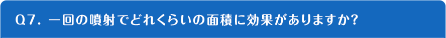 Q7. 一回の噴射でどれくらいの面積に効果がありますか？