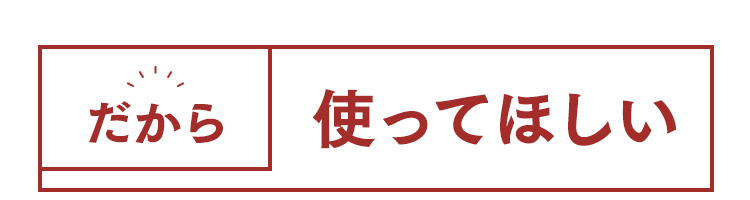 だから使ってほしい