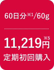 60日分※1/60g 11,219円※5 定期初回購入