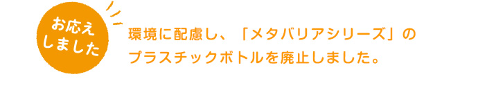 環境に配慮し、「メタバリアシリーズ」のプラスチックボトルを廃止しました。