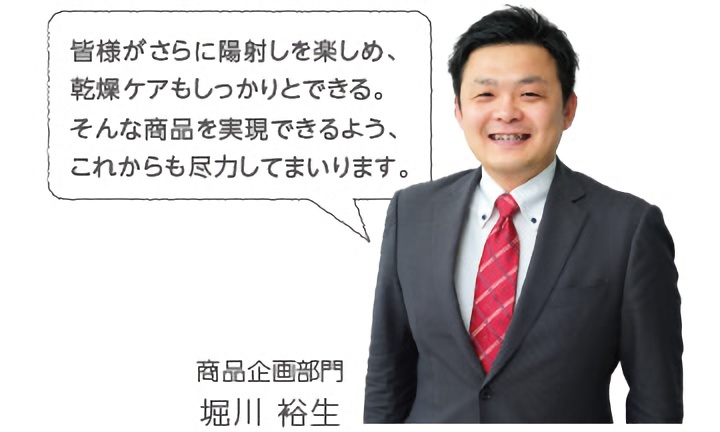 皆様がさらに日差しを楽しめ、乾燥ケアもしっかりとできる。そんな商品が実現できるようにこれからも尽力してまいります。