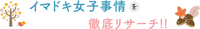 イマドキ女子事情を徹底リサーチ