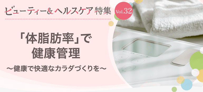 ビューティー&ヘルスケア特集 Vol.32「体脂肪率」で健康管理〜健康で快適なカラダづくりを〜