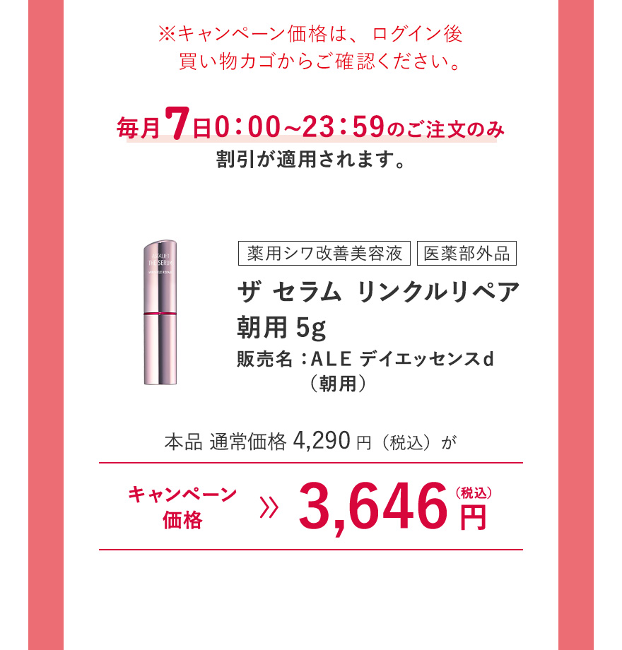 [薬用シワ改善美容液/医薬部外品] ザ セラム リンクルリペア 朝用5g 販売名：ＡＬＥ デイエッセンスｄ（朝用） 本品 通常価格4,290円（税込）がキャンペーン価格3,646円（税込）※キャンペーン価格は、ログイン後買い物カゴからご確認ください。毎月7日0:00~23:59のご注文のみ割引が適用されます。