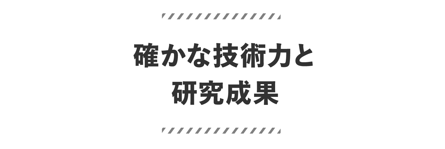確かな技術力と研究成果