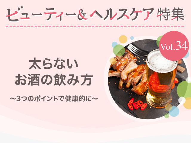 ビューティー&ヘルスケア特集 Vol.34太らないお酒の飲み方〜3つのポイントで健康的に〜