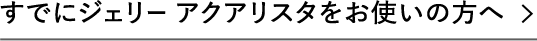 すでにジェリー アクアリスタをお使いの方へ