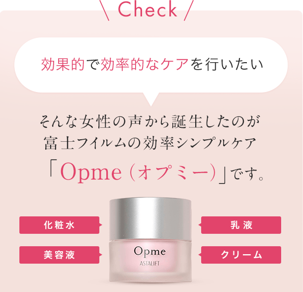 効果的で効率的なケアを行いたいそんな女性の声から誕生したのが富士フイルムの効率シンプルケア「Opme（オプミー）」です。