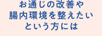 お通じの改善や腸内環境を整えたいという方には