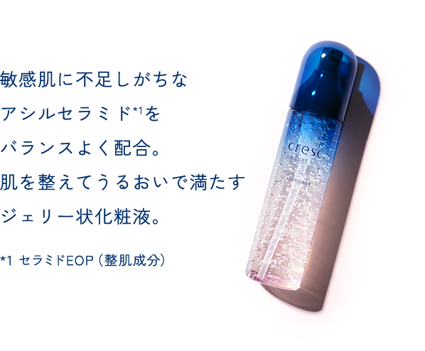 敏感肌に不足しがちなアシルセラミド*1をバランスよく配合。肌を整えてうるおいで満たすジェリー状化粧液。