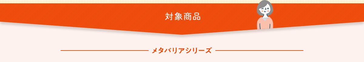 対象商品　メタバリアシリーズ