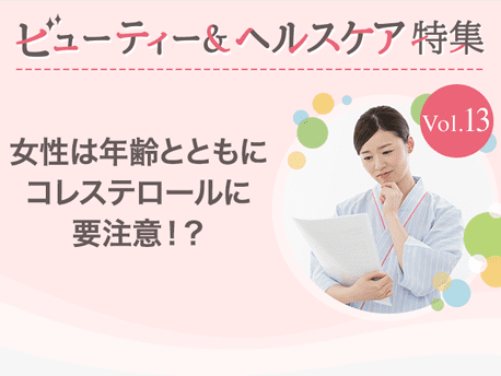 ビューティー&ヘルスケア特集Vol.13 女性は年齢とともにコレステロールに要注意！？