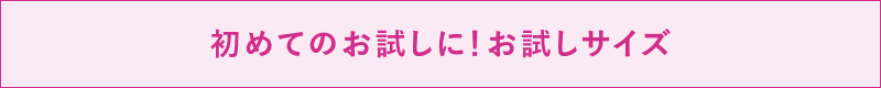 初めてのお試しに！お試しサイズ