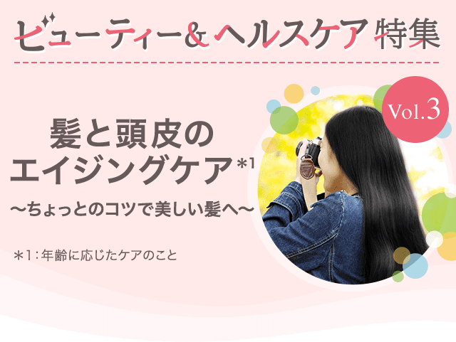 ビューティー&ヘルスケア特集Vol.3 髪と頭皮のエイジングケア～ちょっとのコツで美しい髪へ～