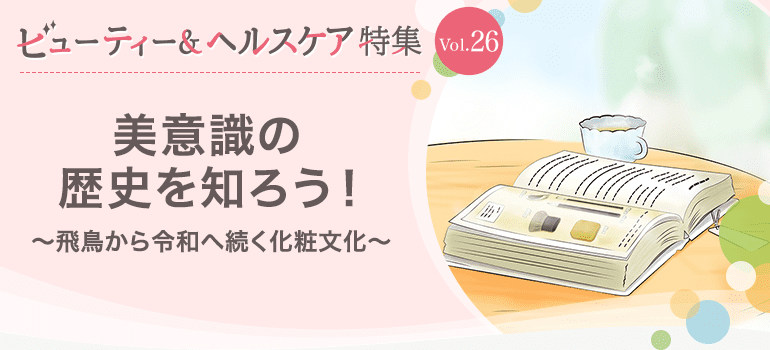 ビューティー&ヘルスケア特集Vol.26 美意識の歴史を知ろう！〜飛鳥から令和へ続く化粧文化〜