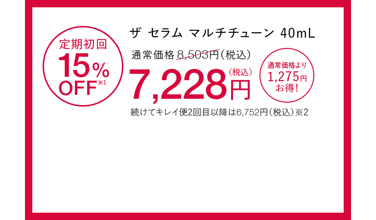 ザ セラム マルチチューン40mL 定期初回15%OFF※1 通常価格8,503円（税込）が7,228円（税込） 通常価格より1,275円お得！ 続けてキレイ便2回目以降は6,752円（税込）※2