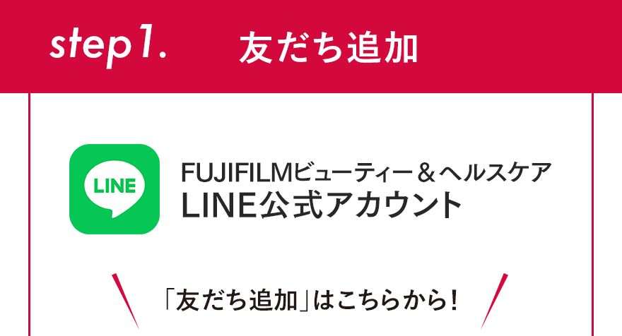 step1.友だち追加 FUJIFILMビューティー＆ヘルスケア LINE公式アカウント 「友だち追加」はこちらから!