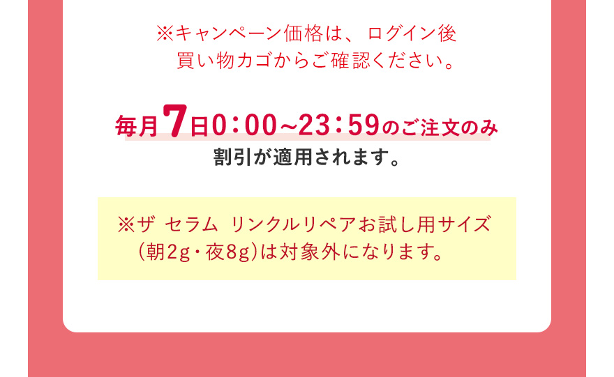 ※ザ セラム リンクルリペアお試し用サイズ (朝2g・夜8g)は対象外になります。