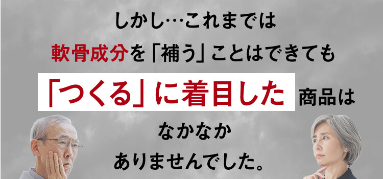 しかし…これまでは軟骨成分を「補う」ことはできても「つくる」に着目した商品はなかなかありませんでした。
