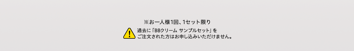 ※お一人様1回、1セット限り 過去に「BBクリーム サンプルセット」をご注文された方はお申し込みいただけません。