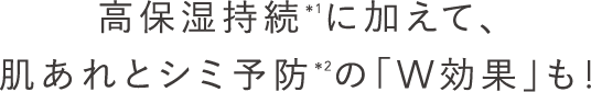 高保湿持続＊1に加えて、肌あれとシミ予防＊2の「W効果」も!