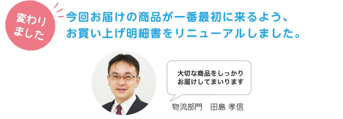 今回お届けの商品が一番最初に来るよう、お買い上げ明細書をリニューアルしました。
