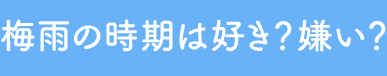 Q1.梅雨の時期は好き？嫌い？
