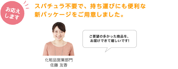 スパチュラ不要で、持ち運びにも便利な新パッケージをご用意しました。