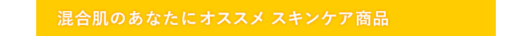 混合肌のあなたにオススメ　スキンケア商品