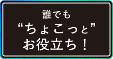 誰でもちょこっとお役立ち!