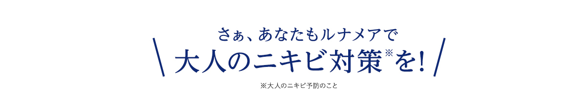 さあ、あなたもルナメアで大人のニキビ対策を